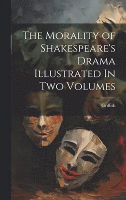 Morality of Shakespeare's Drama Illustrated In two Volumes