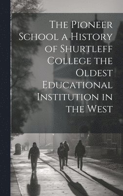 The Pioneer School a History of Shurtleff College the Oldest Educational Institution in the West 1