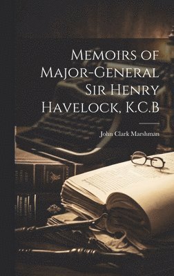 John Clark Marshman - Memoirs of Major-General Sir Henry Havelock, K.C.B, Inbunden