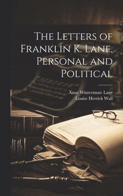 Anne Wintermute Lane, Louise Herrick Wall - Letters of Franklin K. Lane, Personal and Political, Inbunden