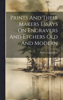 Fitzroy Carrington - Prints And Their Makers Essays On Engravers And Etchers Old And Modern, Inbunden