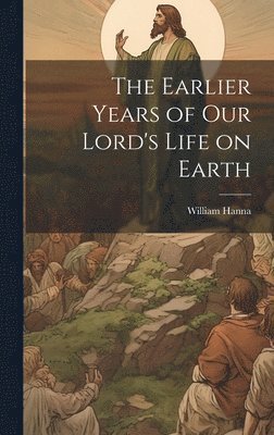 bokomslag Earlier Years of Our Lord's Life on Earth