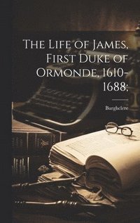 bokomslag The Life of James, First Duke of Ormonde, 1610-1688;