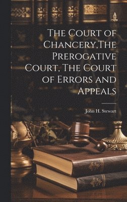 bokomslag The Court of Chancery, The Prerogative Court, The Court of Errors and Appeals