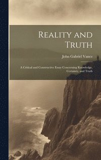 bokomslag Reality and Truth; a Critical and Constructive Essay Concerning Knowledge, Certainty, and Truth