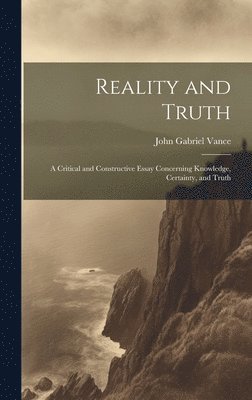 Reality and Truth; a Critical and Constructive Essay Concerning Knowledge, Certainty, and Truth 1