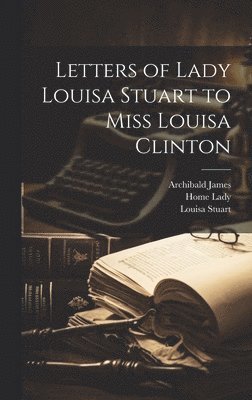 Letters of Lady Louisa Stuart to Miss Louisa Clinton 1