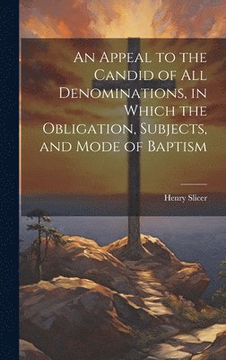 bokomslag An Appeal to the Candid of all Denominations, in Which the Obligation, Subjects, and Mode of Baptism