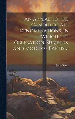 bokomslag Appeal to the Candid of all Denominations, in Which the Obligation, Subjects, and Mode of Baptism
