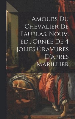 Amours du chevalier de Faublas. Nouv. éd., ornée de 4 jolies gravures d'après Marillier