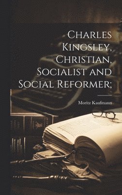 Charles Kingsley, Christian, Socialist and Social Reformer;
