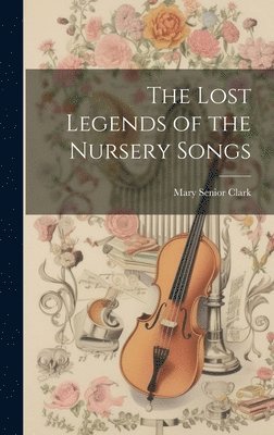 Mary Senior Clark - Lost Legends of the Nursery Songs, Inbunden