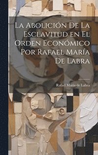 bokomslag La Abolicin de la Esclavitud en el Orden Econmico por Rafael Mara de Labra