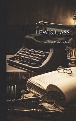 Andrew C McLaughlin - Lewis Cass, Inbunden