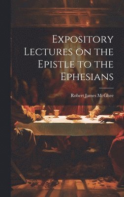 Robert James McGhee, Robert James Mcghee - Expository Lectures on the Epistle to the Ephesians, Inbunden