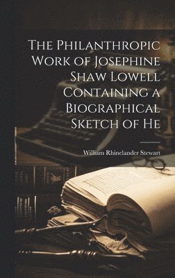 bokomslag The Philanthropic Work of Josephine Shaw Lowell Containing a Biographical Sketch of He