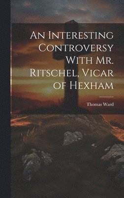 An Interesting Controversy With Mr. Ritschel, Vicar of Hexham 1