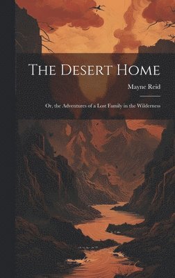 The Desert Home; or, the Adventures of a Lost Family in the Wilderness 1