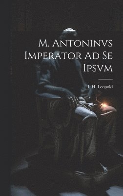 I H Leopold, I. H. Leopold - M. Antoninvs Imperator Ad Se Ipsvm, Inbunden