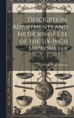 bokomslag Description, Adjustments and Methods of Use of the Six-inch Micrometer