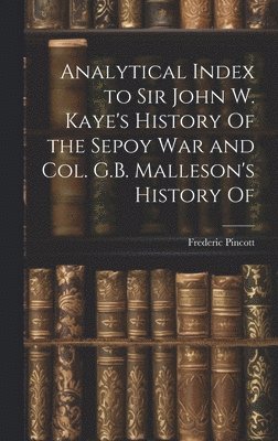 bokomslag Analytical Index to Sir John W. Kaye's History Of the Sepoy war and Col. G.B. Malleson's History Of