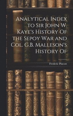 Frederic Pincott - Analytical Index to Sir John W. Kaye's History Of the Sepoy war and Col. G.B. Malleson's History Of, Inbunden
