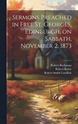 Robert Smith Candlish, Robert Buchanan, Robert Rainy - Sermons Preached in Free St. Georges, Edinburgh, on Sabbath, November 2, 1873, Inbunden