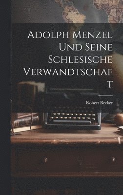 Robert Becker - Adolph Menzel Und Seine Schlesische Verwandtschaft, Inbunden