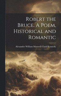 bokomslag Robert the Bruce. A Poem, Historical and Romantic