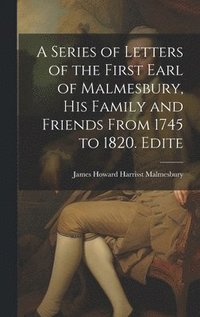 bokomslag A Series of Letters of the First Earl of Malmesbury, his Family and Friends From 1745 to 1820. Edite