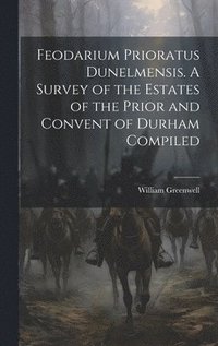 bokomslag Feodarium Prioratus Dunelmensis. A Survey of the Estates of the Prior and Convent of Durham Compiled