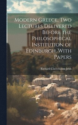 Richard Claverhouse Jebb - Modern Greece, two Lectures Delivered Before the Philosophical Institution of Edinburgh, With Papers, Inbunden