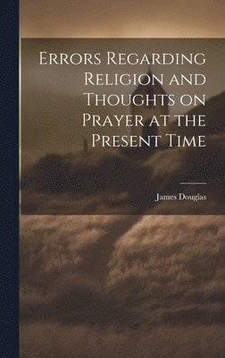 James Douglas - Errors Regarding Religion and Thoughts on Prayer at the Present Time, Inbunden