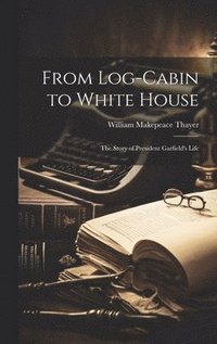 bokomslag From Log-cabin to White House; the Story of President Garfield's Life