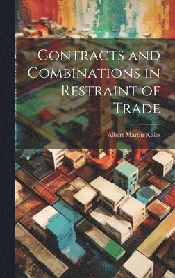 Albert Martin Kales - Contracts and Combinations in Restraint of Trade, Inbunden