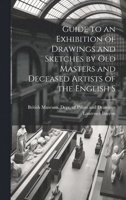 Laurence Binyon, British Museum Dept of Prints and D - Guide to an Exhibition of Drawings and Sketches by old Masters and Deceased Artists of the English S, Inbunden