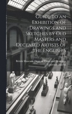 Guide to an Exhibition of Drawings and Sketches by old Masters and Deceased Artists of the English S 1