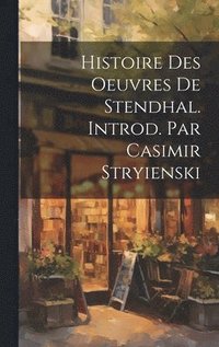 bokomslag Histoire Des Oeuvres de Stendhal. Introd. Par Casimir Stryienski