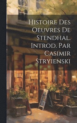 Histoire Des Oeuvres de Stendhal. Introd. Par Casimir Stryienski 1