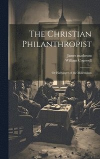 bokomslag The Christian Philanthropist; or Harbinger of the Millennium
