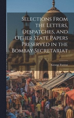 bokomslag Selections From the Letters, Despatches, and Other State Papers Preserved in the Bombay Secretariat