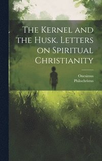 bokomslag The Kernel and the Husk. Letters on Spiritual Christianity