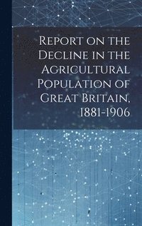 bokomslag Report on the Decline in the Agricultural Population of Great Britain, 1881-1906