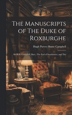 The Manuscripts of The Duke of Roxburghe; Sir H.H. Campbell, Bart.; The Earl of Strathmore; and The 1