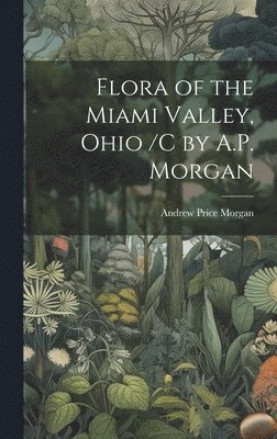 Flora of the Miami Valley, Ohio /c by A.P. Morgan 1