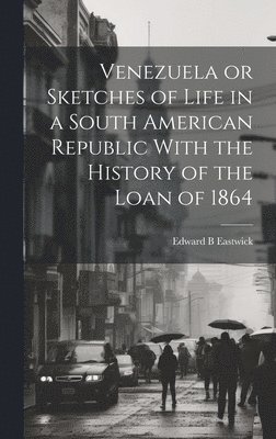 Edward B Eastwick - Venezuela or Sketches of Life in a South American Republic With the History of the Loan of 1864, Inbunden