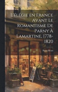 bokomslag L'lgie en France Avant le Romantisme de Parny  Lamartine, 1778-1820