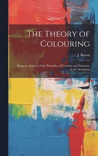 bokomslag The Theory of Colouring; Being an Analysis of the Principles of Contrast and Harmony in the Arrangem