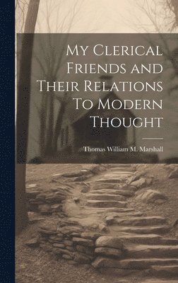 My Clerical Friends and Their Relations To Modern Thought 1