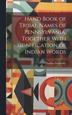 Hand Book of Tribal Names of Pennsylvania, Together With Signification of Indian Words 1